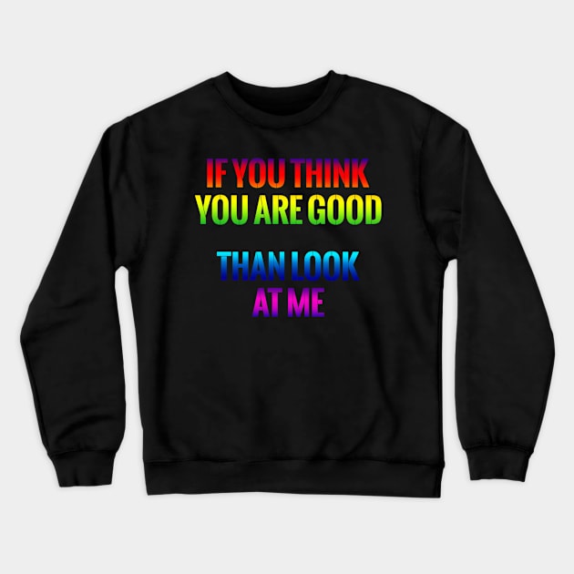 If You Think You Are Good Than Look At Me Gift T Shirt Crewneck Sweatshirt by gdimido